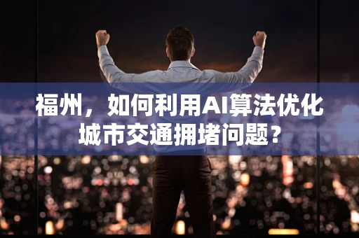 福州，如何利用AI算法优化城市交通拥堵问题？
