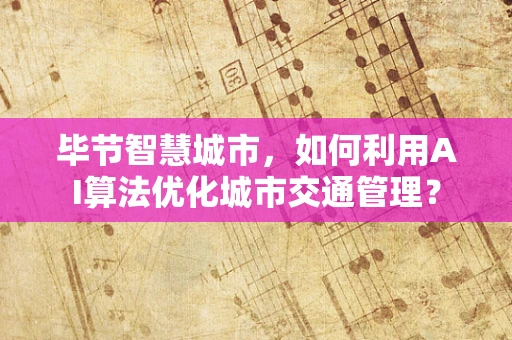毕节智慧城市，如何利用AI算法优化城市交通管理？