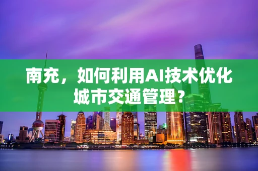 南充，如何利用AI技术优化城市交通管理？