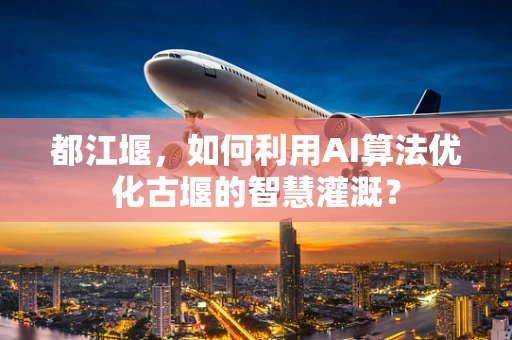 都江堰，如何利用AI算法优化古堰的智慧灌溉？