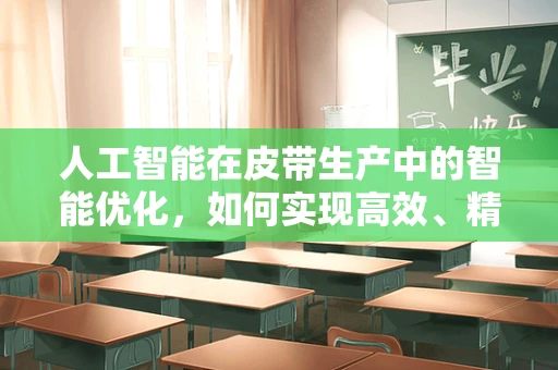 人工智能在皮带生产中的智能优化，如何实现高效、精准的皮带质量控制？
