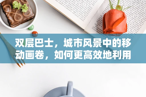 双层巴士，城市风景中的移动画卷，如何更高效地利用其空间？