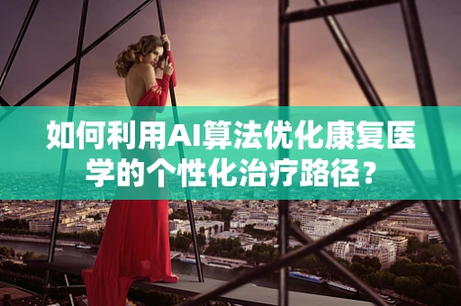 如何利用AI算法优化康复医学的个性化治疗路径？