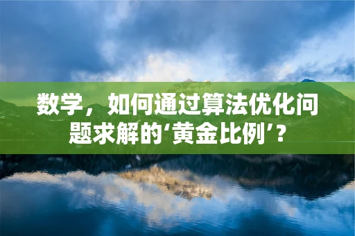 数学，如何通过算法优化问题求解的‘黄金比例’？