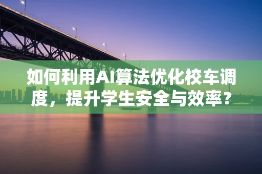 如何利用AI算法优化校车调度，提升学生安全与效率？