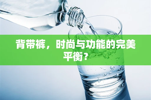 背带裤，时尚与功能的完美平衡？
