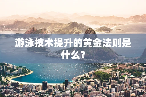 游泳技术提升的黄金法则是什么？
