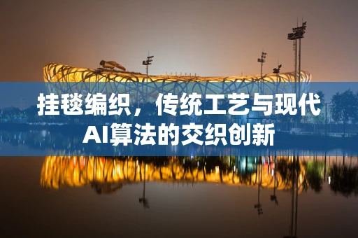 挂毯编织，传统工艺与现代AI算法的交织创新