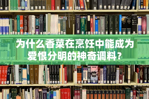 为什么香菜在烹饪中能成为爱恨分明的神奇调料？