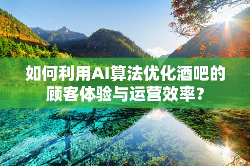 如何利用AI算法优化酒吧的顾客体验与运营效率？