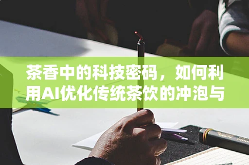 茶香中的科技密码，如何利用AI优化传统茶饮的冲泡与品鉴体验？