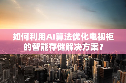 如何利用AI算法优化电视柜的智能存储解决方案？