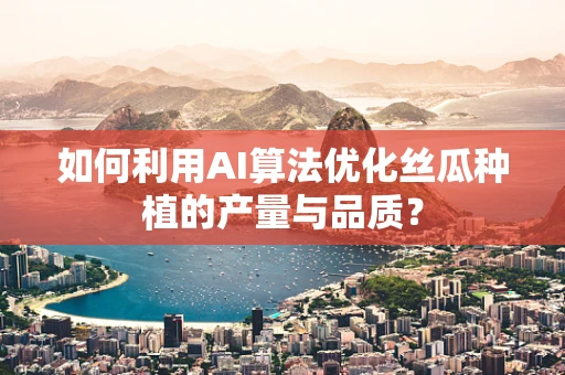 如何利用AI算法优化丝瓜种植的产量与品质？