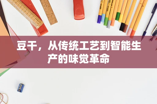 豆干，从传统工艺到智能生产的味觉革命