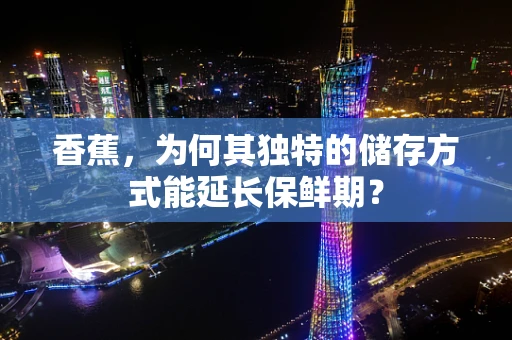 香蕉，为何其独特的储存方式能延长保鲜期？