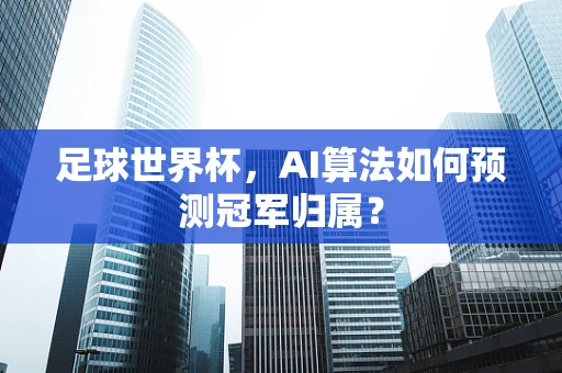 足球世界杯，AI算法如何预测冠军归属？