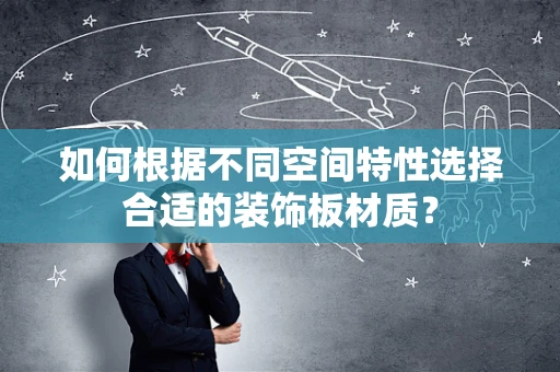 如何根据不同空间特性选择合适的装饰板材质？