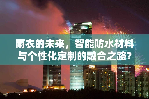雨衣的未来，智能防水材料与个性化定制的融合之路？