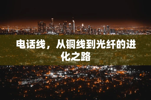 电话线，从铜线到光纤的进化之路