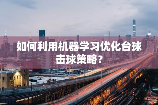 如何利用机器学习优化台球击球策略？