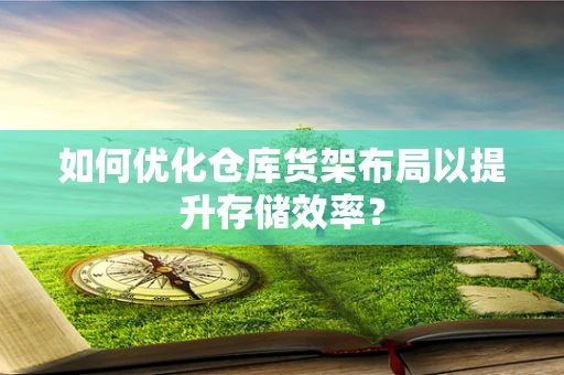 如何优化仓库货架布局以提升存储效率？