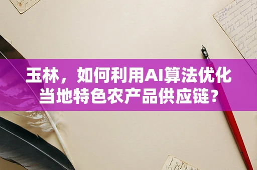 玉林，如何利用AI算法优化当地特色农产品供应链？