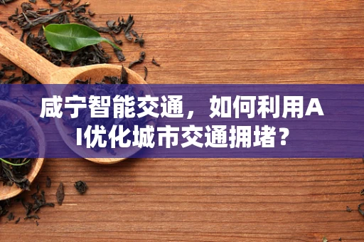 咸宁智能交通，如何利用AI优化城市交通拥堵？