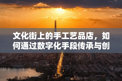 文化街上的手工艺品店，如何通过数字化手段传承与创新？