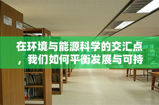 在环境与能源科学的交汇点，我们如何平衡发展与可持续性？