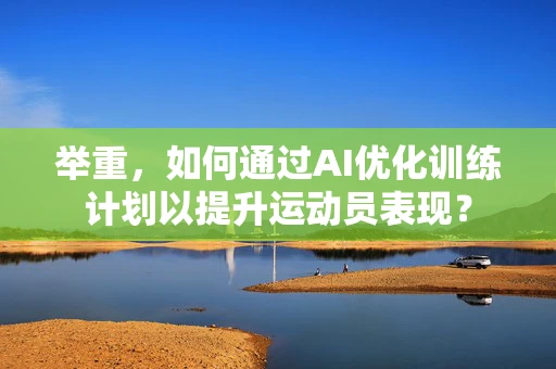 举重，如何通过AI优化训练计划以提升运动员表现？