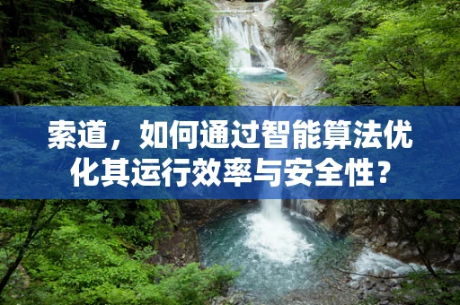 索道，如何通过智能算法优化其运行效率与安全性？