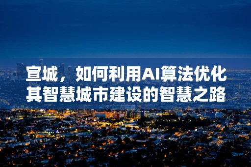 宣城，如何利用AI算法优化其智慧城市建设的智慧之路？