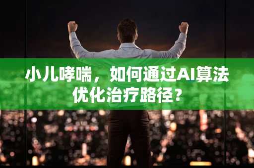 小儿哮喘，如何通过AI算法优化治疗路径？