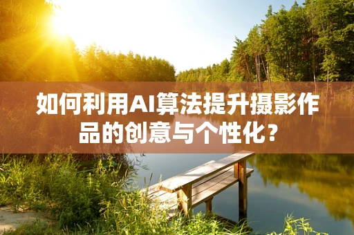 如何利用AI算法提升摄影作品的创意与个性化？