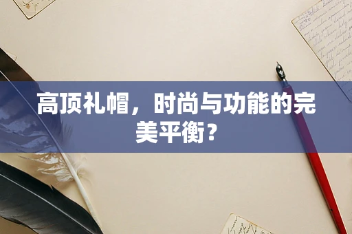 高顶礼帽，时尚与功能的完美平衡？