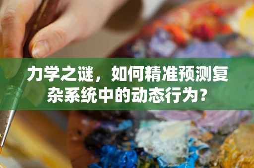 力学之谜，如何精准预测复杂系统中的动态行为？