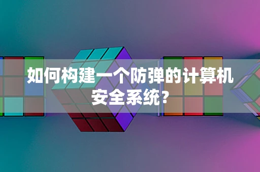 如何构建一个防弹的计算机安全系统？