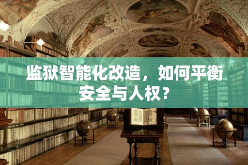 监狱智能化改造，如何平衡安全与人权？