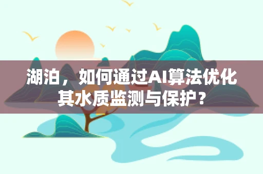 湖泊，如何通过AI算法优化其水质监测与保护？