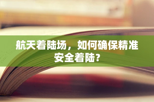 航天着陆场，如何确保精准安全着陆？