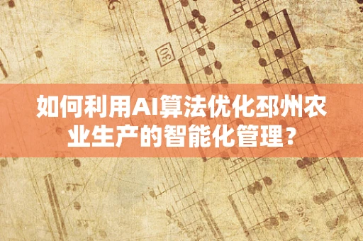 如何利用AI算法优化邳州农业生产的智能化管理？