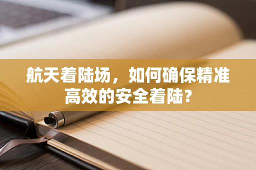 航天着陆场，如何确保精准高效的安全着陆？