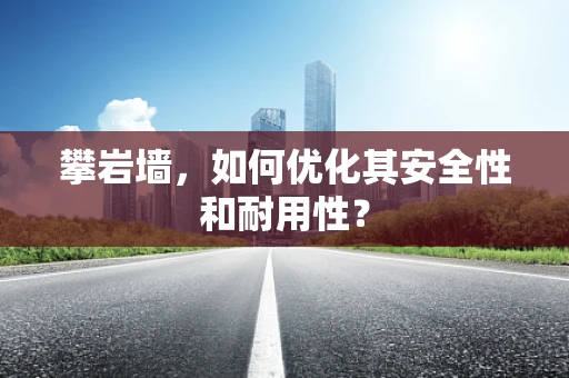 攀岩墙，如何优化其安全性和耐用性？