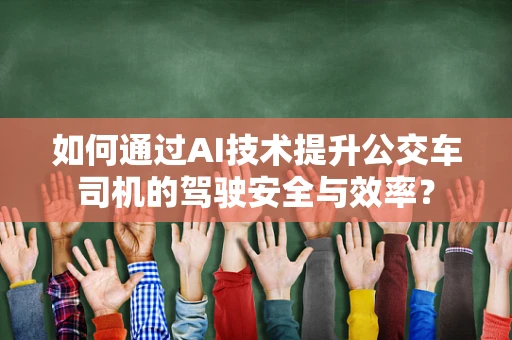 如何通过AI技术提升公交车司机的驾驶安全与效率？