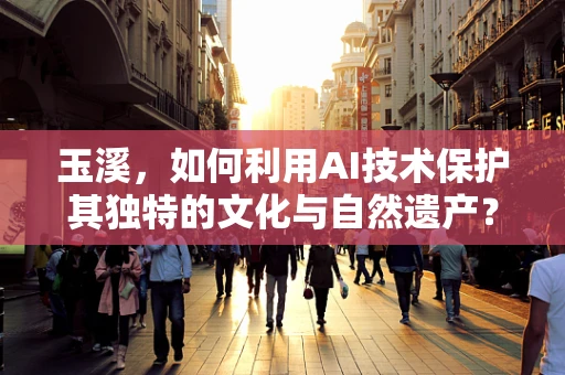 玉溪，如何利用AI技术保护其独特的文化与自然遗产？