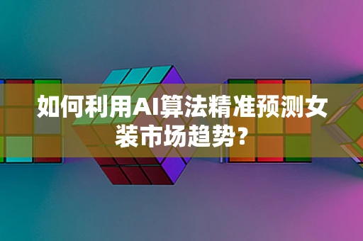 如何利用AI算法精准预测女装市场趋势？