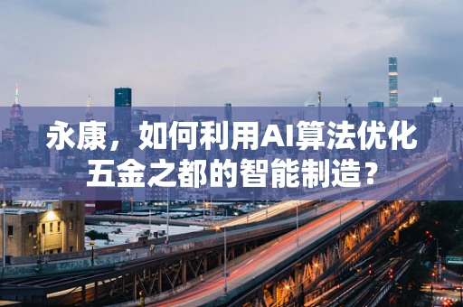 永康，如何利用AI算法优化五金之都的智能制造？