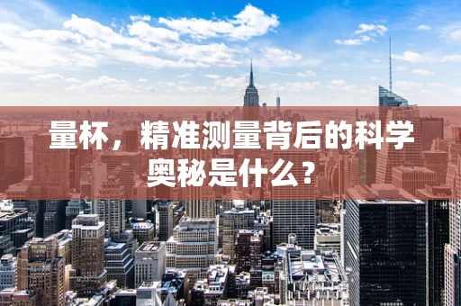 量杯，精准测量背后的科学奥秘是什么？