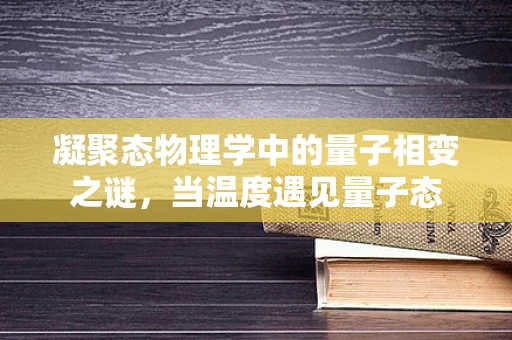 凝聚态物理学中的量子相变之谜，当温度遇见量子态