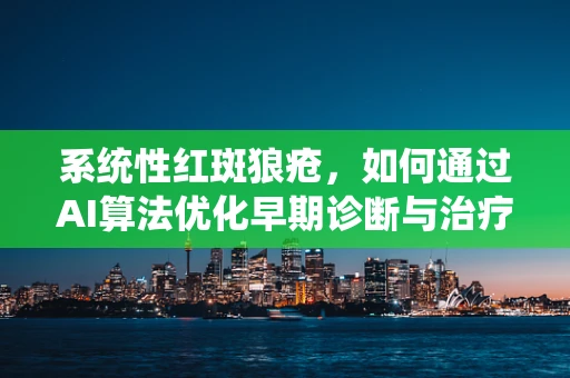 系统性红斑狼疮，如何通过AI算法优化早期诊断与治疗？